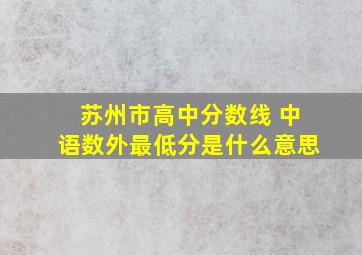 苏州市高中分数线 中语数外最低分是什么意思